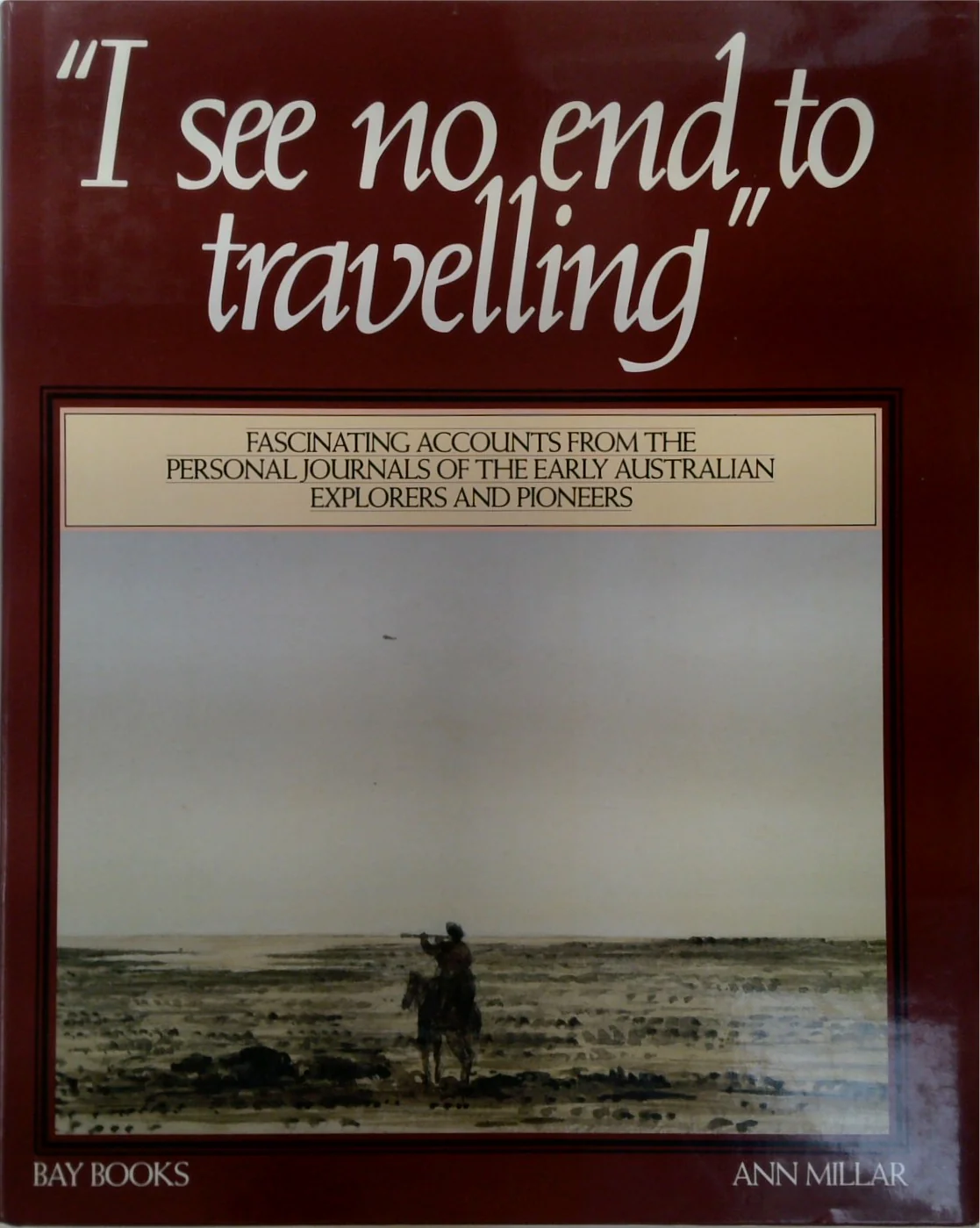 I See No End to Travelling: Journals of Australian Explorers 1813-76