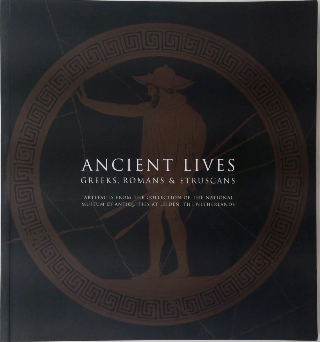 Ancient Lives: Greeks, Romans and Etruscans. Artefacts from the Collection of the National Museum of Antiquities at Leiden, The Netherlands