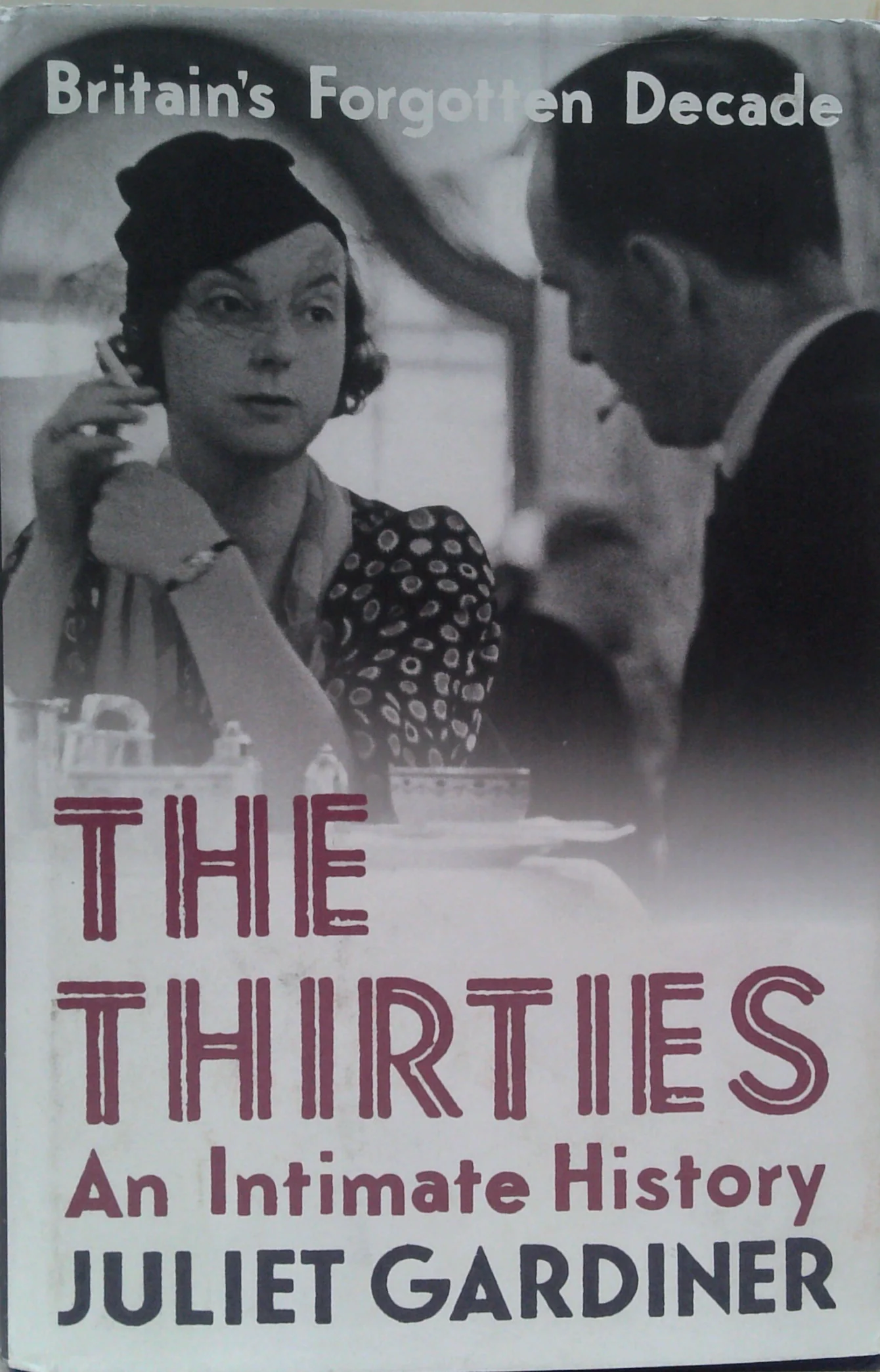Britain's Forgotten Decade: The Thirties An Intimate History