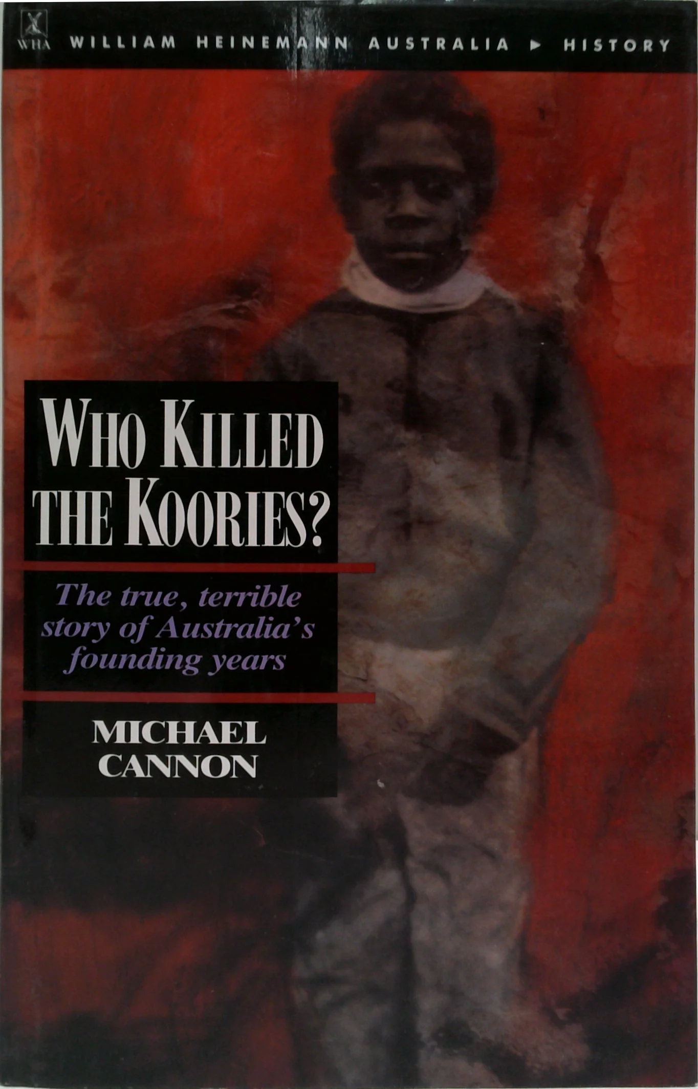 Who Killed The Koories?: The True, Terrible Story Of Australia's Founding Years