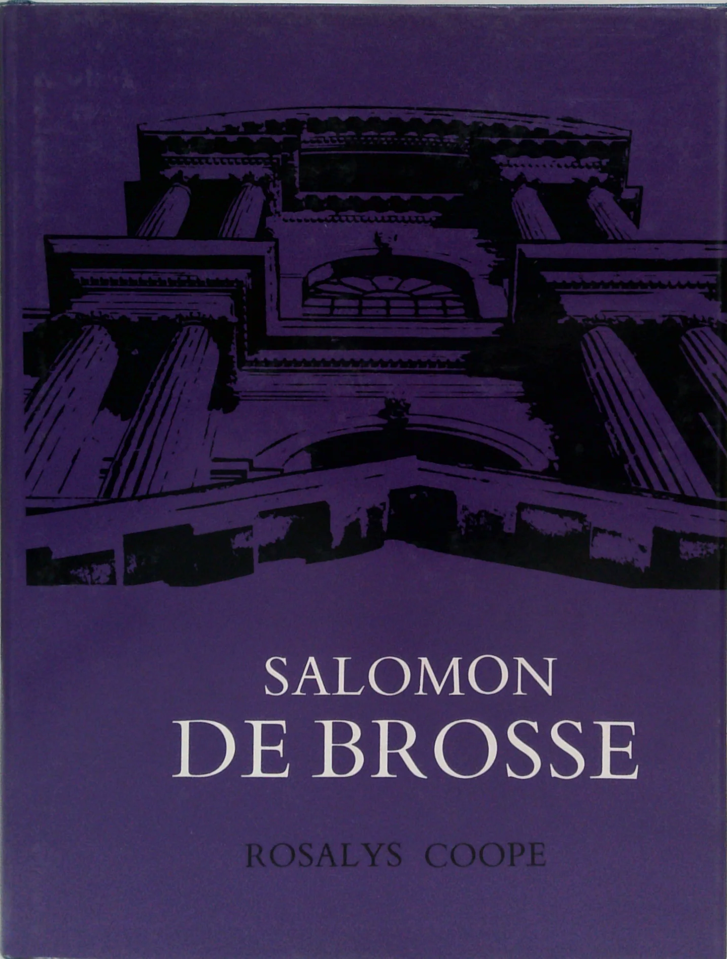 Salomon De Brosse: And The Development Of The Classical Style In French Architecture From 1565 To 1630