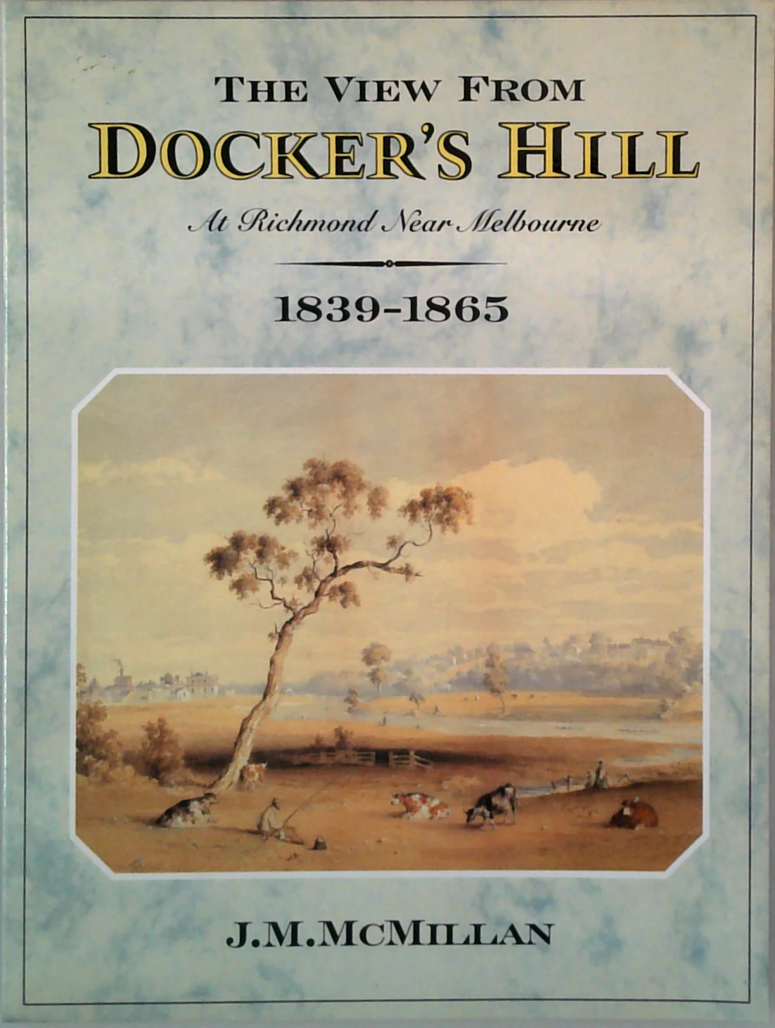The View From Docker's Hill: At Richmond, Near, Melbourne 1839-1865