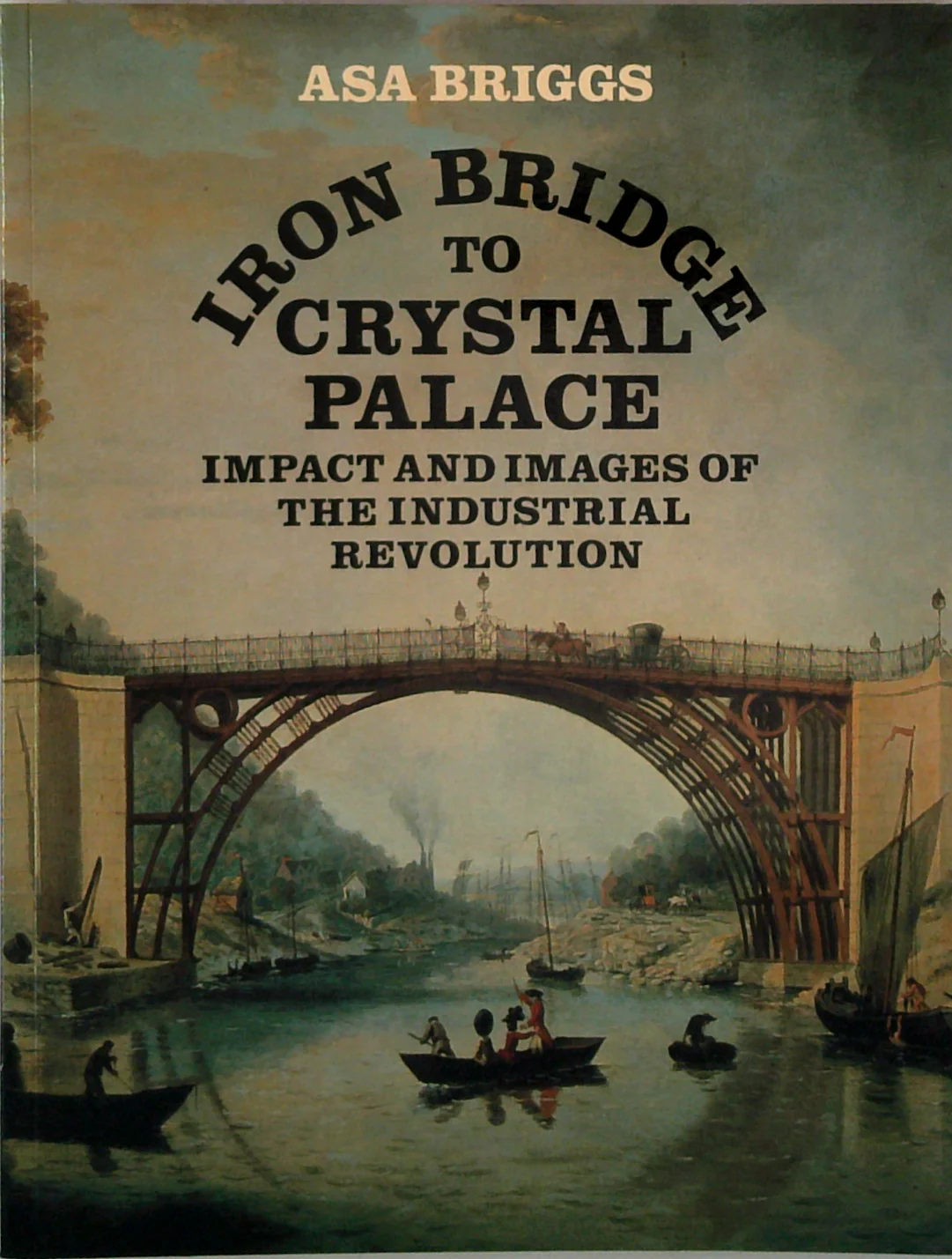 Iron Bridge To Crystal Palace: Impact And Images Of The Industrial Revolution