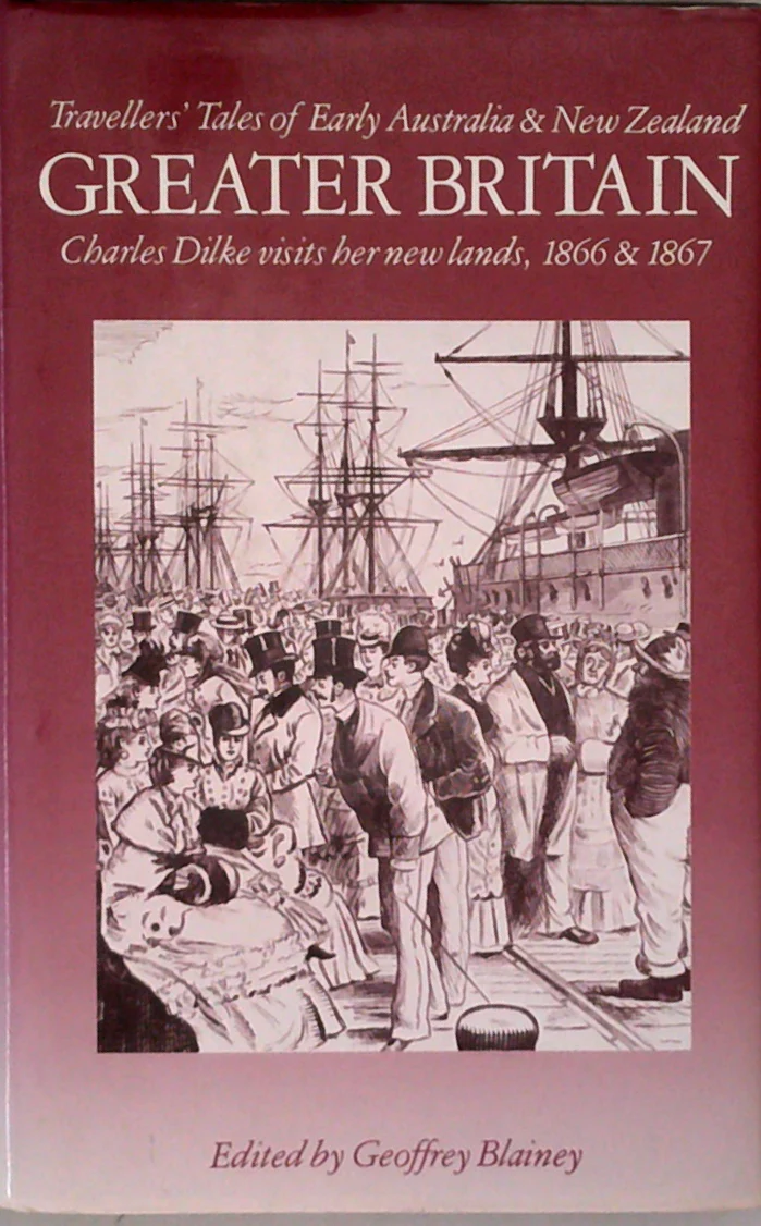 Greater Britain: Travellers' Tales Of Early Australia & New Zealand: Charles Dilke Visits Her New Lands, 1866 & 1867