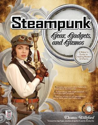 Steampunk Gear, Gadgets, and Gizmos: A Maker's Guide to Creating