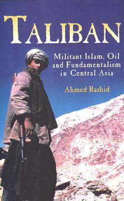 Taliban: Militant Islam, Oil and Fundamentalism in Central Asia