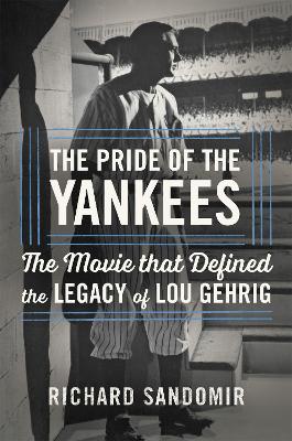 The Pride of the Yankees: Lou Gehrig, Gary Cooper, and the Making of a