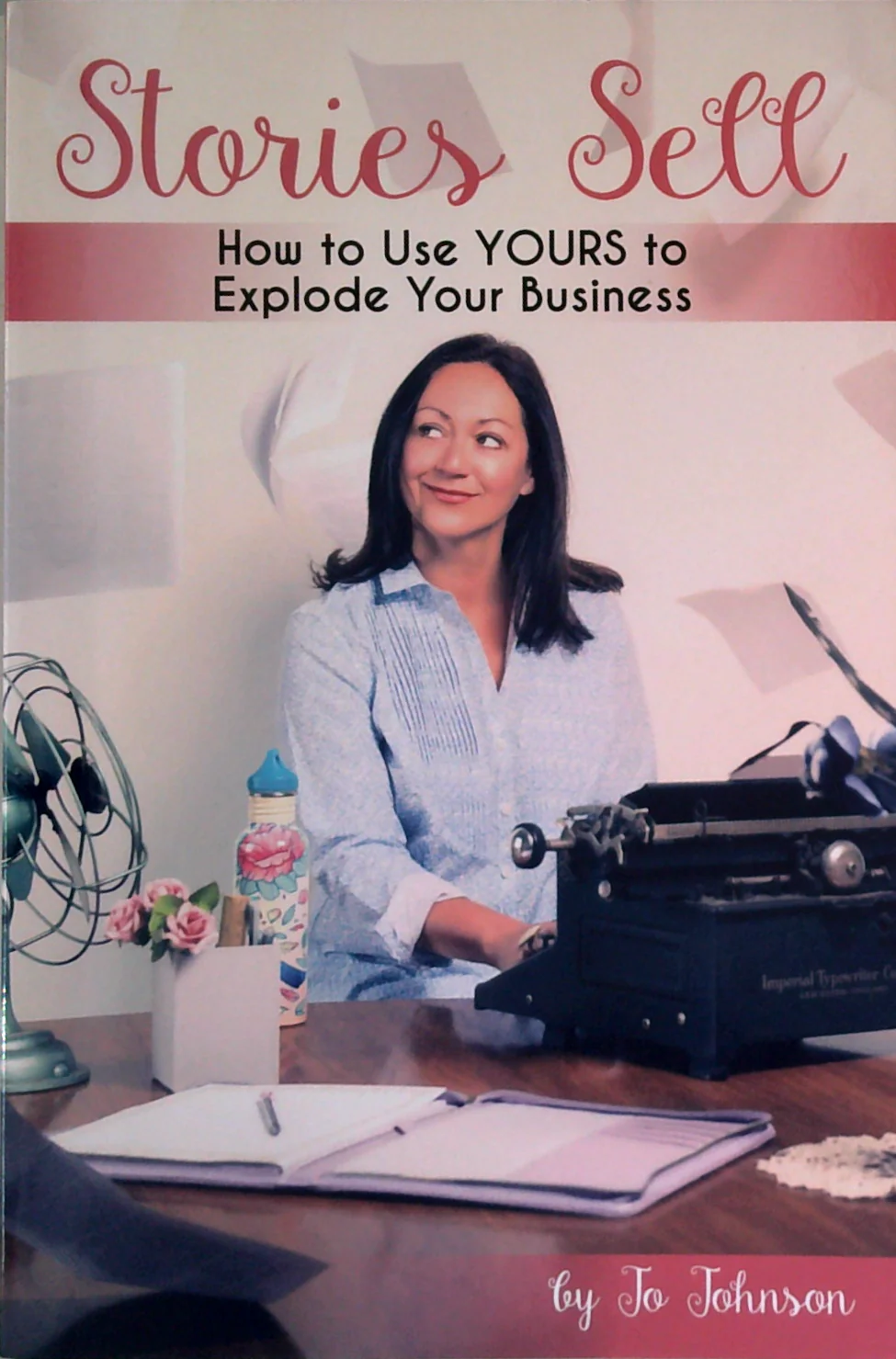 Stories Sell: Use Yours To Explode Your Business