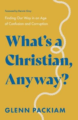 What's a Christian, Anyway?: Finding Our Way in an Age of Confusion