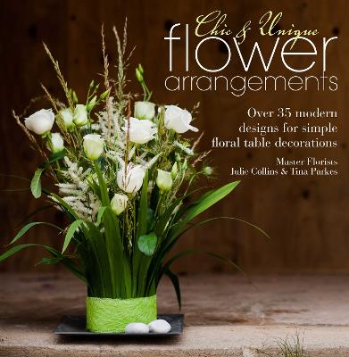 Chic & Unique Flower Arrangements: Over 35 Modern Designs for Simple