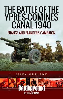 The Battle of the Ypres-Comines Canal 1940: France and Flanders