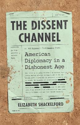 The Dissent Channel: American Diplomacy in a Dishonest Age