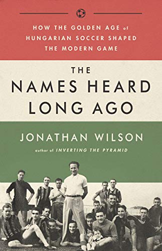The Names Heard Long Ago: How the Golden Age of Hungarian Soccer
