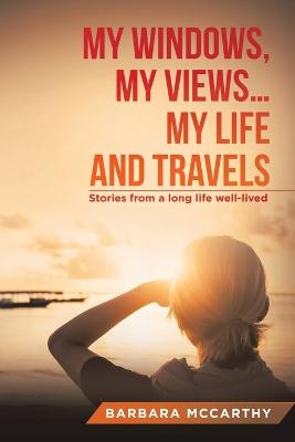 My Windows, My Views ... My Life and Travels: Stories from a long life
