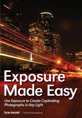 Exposure Made Easy: Use Exposure to Create Captivating Photographs in