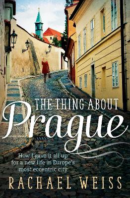 The Thing About Prague...: How I Gave It All Up For a New Life in