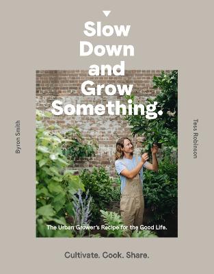 Slow Down and Grow Something: The Urban Grower's Recipe for the Good