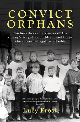 Convict Orphans: The heartbreaking stories of the colony's forgotten children, and those who succeeded against all odds