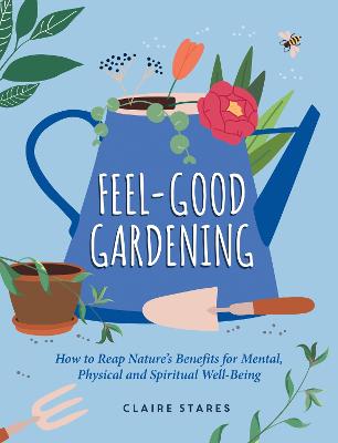 Feel-Good Gardening: How to Reap Nature's Benefits for Mental,