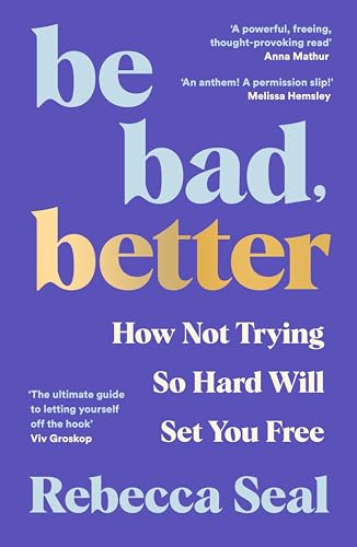 Be Bad, Better: How Not Trying So Hard Will Set You Free