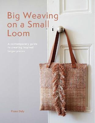 Big Weaving on a Small Loom: A Contemporary Guide to Creating Inspired
