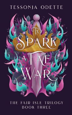 To Spark a Fae War: The unforgettable conclusion to the fae romantasy