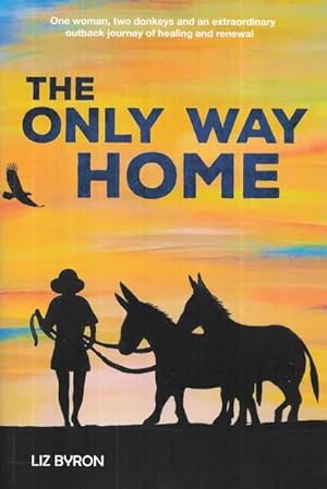 The Only Way Home: One Woman, Two Donkeys and an Extraordinary Outback Journey of Healing and Renewal