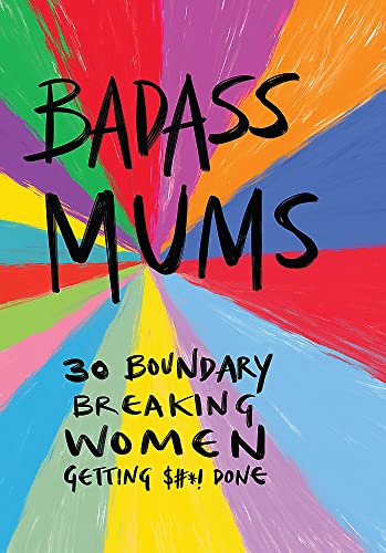 Badass Mums: 30 boundary breaking women getting shit done